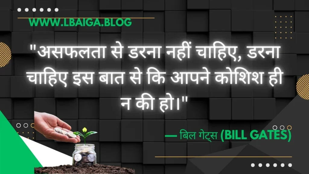 "असफलता से डरना नहीं चाहिए, डरना चाहिए इस बात से कि आपने कोशिश ही न की हो।" — बिल गेट्स (Bill Gates)